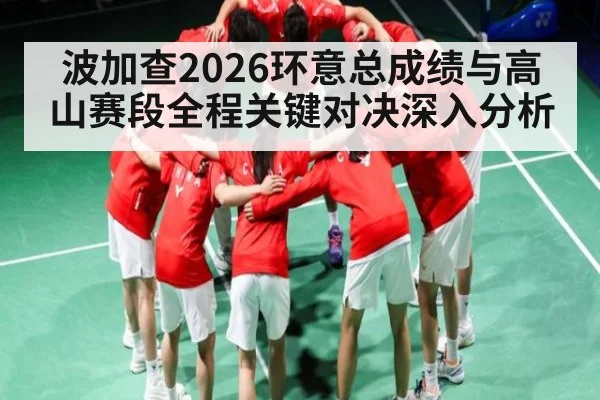 波加查2026环意总成绩与高山赛段全程关键对决深入分析