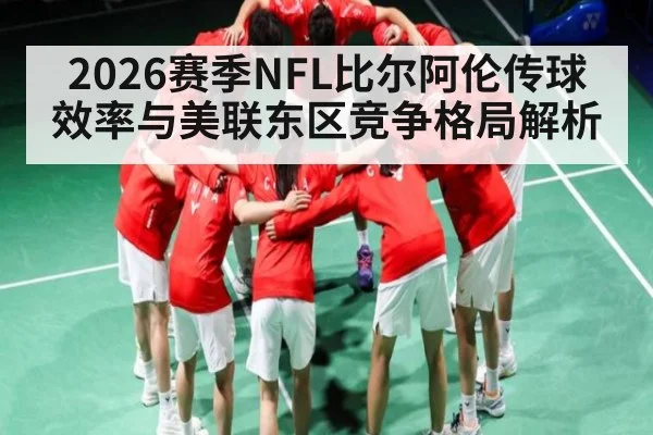 2026赛季NFL比尔阿伦传球效率与美联东区竞争格局解析 | KaiBao Sports